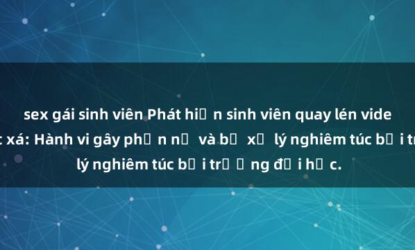 sex gái sinh viên Phát hiện sinh viên quay lén video sex trong ký túc xá: Hành vi gây phẫn nộ và bị xử lý nghiêm túc bởi trường đại học.