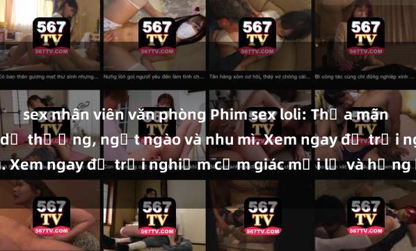 sex nhân viên văn phòng Phim sex loli: Thỏa mãn đam mê với những cô bé dễ thương, ngọt ngào và nhu mì. Xem ngay để trải nghiệm cảm giác mới lạ và hứng khởi!