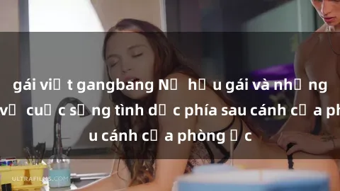 gái việt gangbang Nữ hầu gái và những bí mật về cuộc sống tình dục phía sau cánh cửa phòng ốc