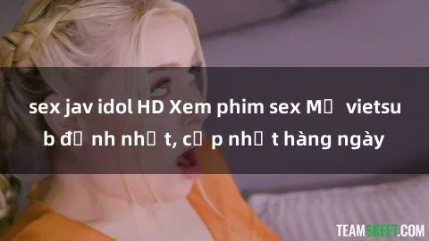 sex jav idol HD Xem phim sex Mỹ vietsub đỉnh nhất, cập nhật hàng ngày