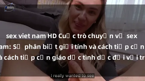 sex viet nam HD Cuộc trò chuyện về sex của bà mẹ Việt Nam: Sự phân biệt giới tính và cách tiếp cận giáo dục tình dục đối với trẻ em
