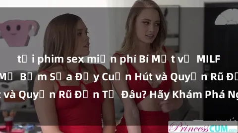 tải phim sex miễn phí Bí Mật về MILF Việt Nam: Những Mẹ Bỉm Sữa Đầy Cuốn Hút và Quyến Rũ Đến Từ Đâu? Hãy Khám Phá Ngay!