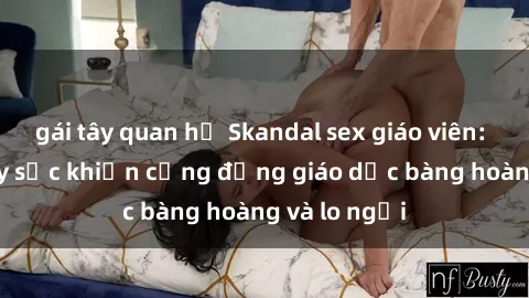 gái tây quan hệ Skandal sex giáo viên: Vụ việc gây sốc khiến cộng đồng giáo dục bàng hoàng và lo ngại
