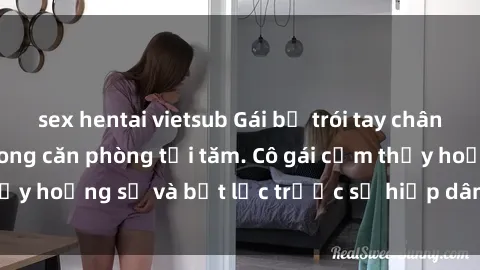sex hentai vietsub Gái bị trói tay chân, bị ép làm tình trong căn phòng tối tăm. Cô gái cảm thấy hoảng sợ và bất lực trước sự hiếp dâm của kẻ thủ ác.