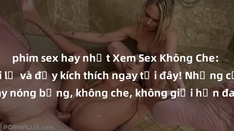 phim sex hay nhất Xem Sex Không Che: Trải nghiệm mới lạ và đầy kích thích ngay tại đây! Những cảnh quay nóng bỏng, không che, không giới hạn đang chờ đón bạn. Đừng bỏ lỡ!