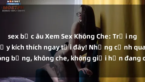 sex bắc âu Xem Sex Không Che: Trải nghiệm mới lạ và đầy kích thích ngay tại đây! Những cảnh quay nóng bỏng, không che, không giới hạn đang chờ đón bạn. Đừng bỏ lỡ!