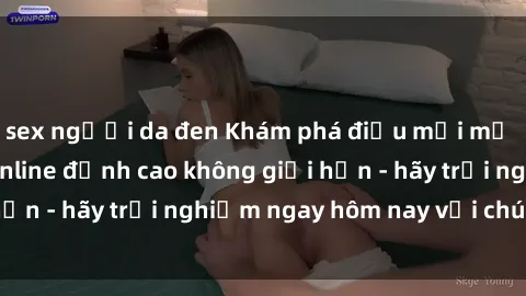 sex người da đen Khám phá điều mới mẻ với dịch vụ sex online đỉnh cao không giới hạn - hãy trải nghiệm ngay hôm nay với chúng tôi!
