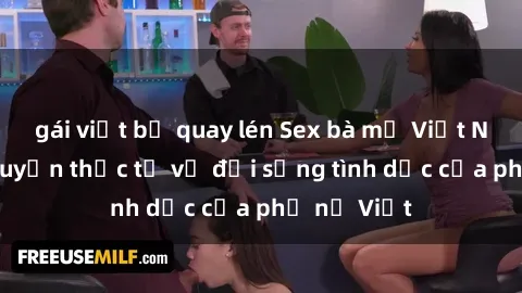 gái việt bị quay lén Sex bà mẹ Việt Nam: Câu chuyện thực tế về đời sống tình dục của phụ nữ Việt