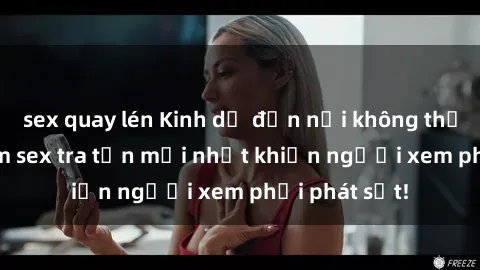 sex quay lén Kinh dị đến nỗi không thể tin nổi: Phim sex tra tấn mới nhất khiến người xem phải phát sốt!