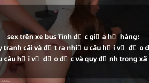 sex trên xe bus Tình dục giữa họ hàng: Những sự kiện gây tranh cãi và đặt ra nhiều câu hỏi về đạo đức và quy định trong xã hội.