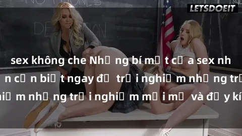 sex không che Những bí mật của sex nhóm không che mà bạn cần biết ngay để trải nghiệm những trải nghiệm mới mẻ và đầy kích thích.