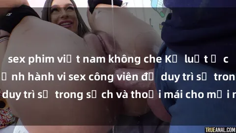 sex phim việt nam không che Kỷ luật ở công viên: Chấn chỉnh hành vi sex công viên để duy trì sự trong sạch và thoải mái cho mọi người.