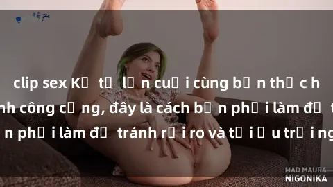 clip sex Kể từ lần cuối cùng bạn thực hành sex nhà vệ sinh công cộng, đây là cách bạn phải làm để tránh rủi ro và tối ưu trải nghiệm.