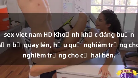 sex viet nam HD Khoảnh khắc đáng buồn: Sex khách sạn bị quay lén, hậu quả nghiêm trọng cho cả hai bên.