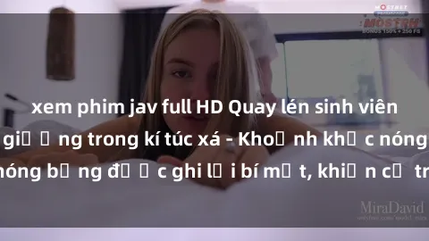 xem phim jav full HD Quay lén sinh viên làm tình ngay trên giường trong kí túc xá - Khoảnh khắc nóng bỏng được ghi lại bí mật, khiến cả trường học xôn xao.