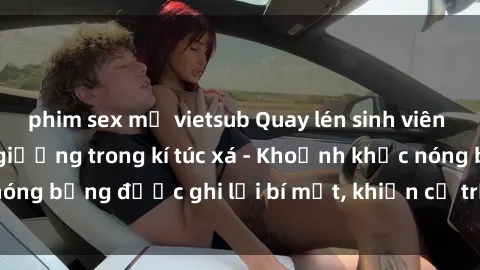 phim sex mỹ vietsub Quay lén sinh viên làm tình ngay trên giường trong kí túc xá - Khoảnh khắc nóng bỏng được ghi lại bí mật, khiến cả trường học xôn xao.