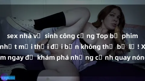 sex nhà vệ sinh công cộng Top bộ phim sex Hàn Quốc hot nhất mọi thời đại bạn không thể bỏ lỡ! Xem ngay để khám phá những cảnh quay nóng bỏng, đầy nghẹt thở!