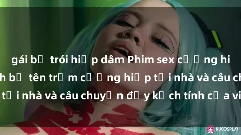 gái bị trói hiếp dâm Phim sex cưỡng hiếp vietsub: Nữ sinh bị tên trộm cưỡng hiếp tại nhà và câu chuyện đầy kịch tính của vietsub