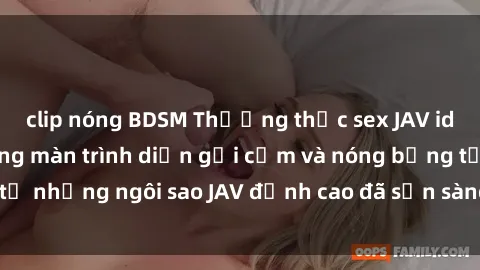 clip nóng BDSM Thưởng thức sex JAV idol miễn phí: Những màn trình diễn gợi cảm và nóng bỏng từ những ngôi sao JAV đỉnh cao đã sẵn sàng để bạn khám phá.