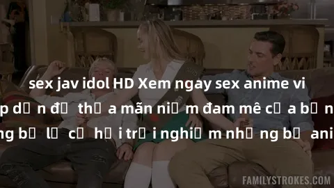 sex jav idol HD Xem ngay sex anime vietsub cực hot và hấp dẫn để thỏa mãn niềm đam mê của bạn! Đừng bỏ lỡ cơ hội trải nghiệm những bộ anime đỉnh cao chỉ có tại đây!