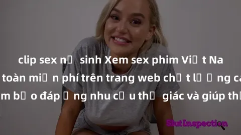 clip sex nữ sinh Xem sex phim Việt Nam không che hoàn toàn miễn phí trên trang web chất lượng cao. Đảm bảo đáp ứng nhu cầu thị giác và giúp thỏa mãn mong muốn của bạn.