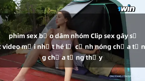 phim sex bạo dâm nhóm Clip sex gây sốc: Loạt video mới nhất hé lộ cảnh nóng chưa từng thấy