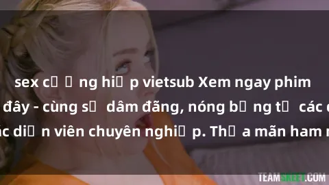 sex cưỡng hiếp vietsub Xem ngay phim sex miễn phí tại đây - cùng sự dâm đãng, nóng bỏng từ các diễn viên chuyên nghiệp. Thỏa mãn ham muốn ngay hôm nay!