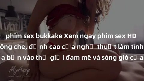 phim sex bukkake Xem ngay phim sex HD chất lượng cao không che, đỉnh cao của nghệ thuật làm tình, đưa bạn vào thế giới đam mê và sóng gió của tình yêu không giới hạn.