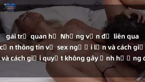gái trẻ quan hệ Những vấn đề liên quan đến việc tiếp cận thông tin về sex người lớn và cách giải quyết không gây ảnh hưởng đến trẻ em