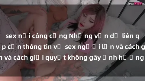sex nơi công cộng Những vấn đề liên quan đến việc tiếp cận thông tin về sex người lớn và cách giải quyết không gây ảnh hưởng đến trẻ em