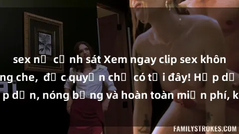 sex nữ cảnh sát Xem ngay clip sex không che cực hot, không che,  độc quyền chỉ có tại đây! Hấp dẫn, nóng bỏng và hoàn toàn miễn phí, không thể bỏ qua!