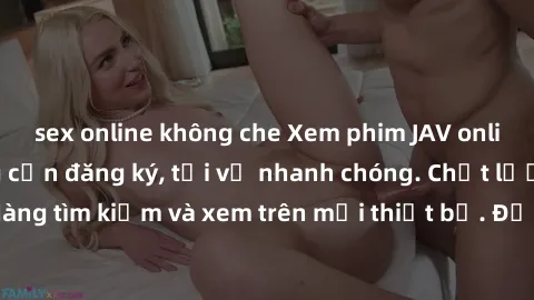 sex online không che Xem phim JAV online miễn phí không cần đăng ký, tải về nhanh chóng. Chất lượng HD, dễ dàng tìm kiếm và xem trên mọi thiết bị. Đặc biệt, không quảng cáo làm phiền.
