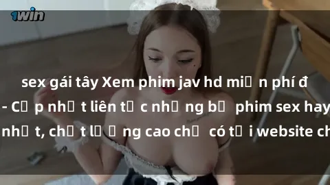 sex gái tây Xem phim jav hd miễn phí đỉnh cao không che - Cập nhật liên tục những bộ phim sex hay nhất, chất lượng cao chỉ có tại website chuyên nghiệp hàng đầu.