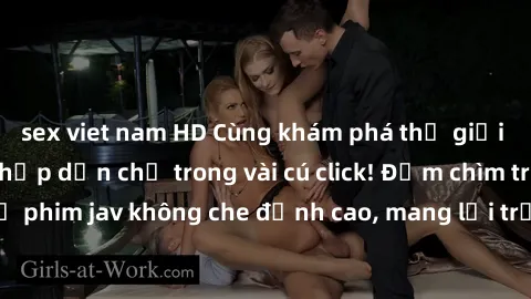sex viet nam HD Cùng khám phá thế giới jav không che siêu hấp dẫn chỉ trong vài cú click! Đắm chìm trong những bộ phim jav không che đỉnh cao, mang lại trải nghiệm thú vị và đầy kích thích.