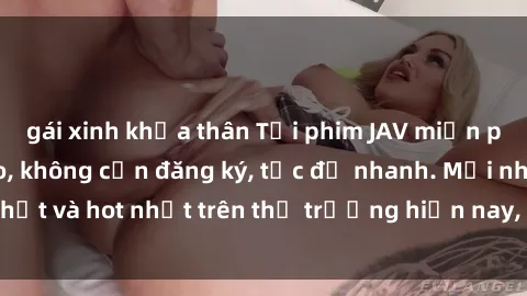 gái xinh khỏa thân Tải phim JAV miễn phí chất lượng cao, không cần đăng ký, tốc độ nhanh. Mới nhất và hot nhất trên thị trường hiện nay, cập nhật hàng ngày.