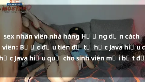 sex nhân viên nhà hàng Hướng dẫn cách học Java cho sinh viên: Bước đầu tiên để tự học Java hiệu quả cho sinh viên mới bắt đầu là gì?