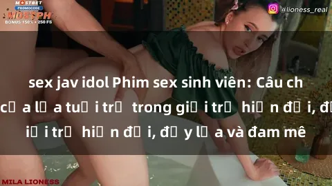 sex jav idol Phim sex sinh viên: Câu chuyện nóng bỏng của lứa tuổi trẻ trong giới trẻ hiện đại, đầy lửa và đam mê