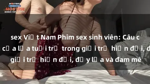 sex Việt Nam Phim sex sinh viên: Câu chuyện nóng bỏng của lứa tuổi trẻ trong giới trẻ hiện đại, đầy lửa và đam mê