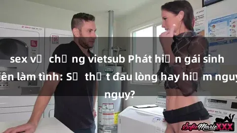 sex vợ chồng vietsub Phát hiện gái sinh viên làm tình: Sự thật đau lòng hay hiểm nguy?