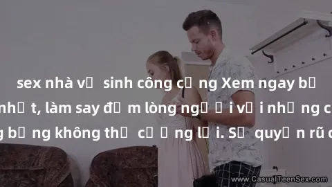 sex nhà vệ sinh công cộng Xem ngay bộ phim sex milf hot nhất, làm say đắm lòng người với những cảnh nóng bỏng không thể cưỡng lại. Sự quyến rũ của MILF sẽ khiến bạn mãnh liệt!
