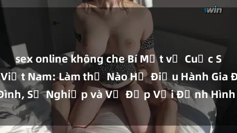 sex online không che Bí Mật về Cuộc Sống Của Các MILF Việt Nam: Làm thế Nào Họ Điều Hành Gia Đình, Sự Nghiệp và Vẻ Đẹp Với Định Hình Văn Hóa Đương Đại