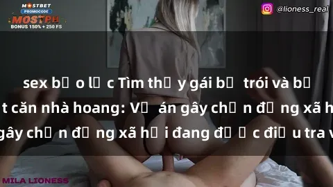 sex bạo lực Tìm thấy gái bị trói và bị hiếp dâm trong một căn nhà hoang: Vụ án gây chấn động xã hội đang được điều tra vào.