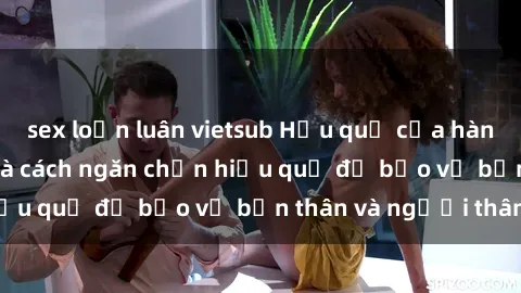sex loạn luân vietsub Hậu quả của hành vi bạo dâm sex và cách ngăn chặn hiệu quả để bảo vệ bản thân và người thân