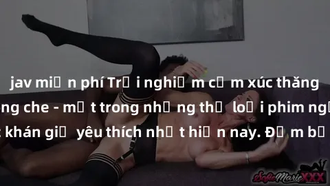 jav miễn phí Trải nghiệm cảm xúc thăng hoa với jav SM không che - một trong những thể loại phim người lớn được khán giả yêu thích nhất hiện nay. Đảm bảo đem lại sự hấp dẫn, kích thích tối đa cho người