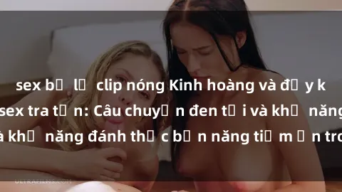 sex bị lộ clip nóng Kinh hoàng và đầy kích thích với phim sex tra tấn: Câu chuyện đen tối và khả năng đánh thức bản năng tiềm ẩn trong con người