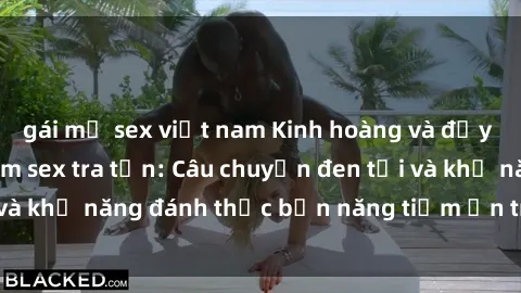 gái mỹ sex việt nam Kinh hoàng và đầy kích thích với phim sex tra tấn: Câu chuyện đen tối và khả năng đánh thức bản năng tiềm ẩn trong con người