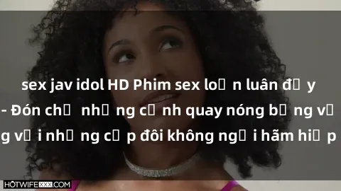 sex jav idol HD Phim sex loạn luân đầy kích thích không che - Đón chờ những cảnh quay nóng bỏng với những cặp đôi không ngại hãm hiếp gia đình trong lòng