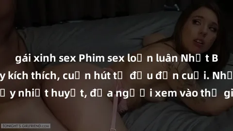 gái xinh sex Phim sex loạn luân Nhật Bản: Hành động đầy kích thích, cuốn hút từ đầu đến cuối. Những cảnh quay đầy nhiệt huyết, đưa người xem vào thế giới độc đáo của tình thân. Đừng bỏ lỡ!