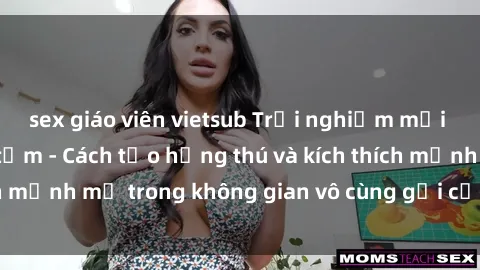 sex giáo viên vietsub Trải nghiệm mới lạ với sex phòng tắm - Cách tạo hứng thú và kích thích mạnh mẽ trong không gian vô cùng gợi cảm và lãng mạn