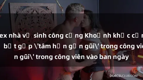 sex nhà vệ sinh công cộng Khoảnh khắc cấm kỵ: Cặp đôi bị bắt gặp 'tâm hồn gần gũi' trong công viên vào ban ngày